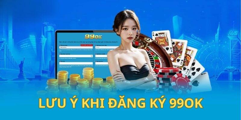 Đăng Ký 99Ok 3 Chú ý quan trọng cho hội viên khi đăng ký 99OK