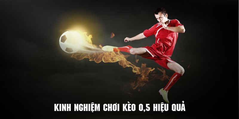 Bí kíp chơi kèo 0.5 hiệu quả nhất từ chuyên gia