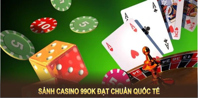 Casino 1 Sảnh casino 99OK đạt chuẩn quốc tế với cam kết công bằng