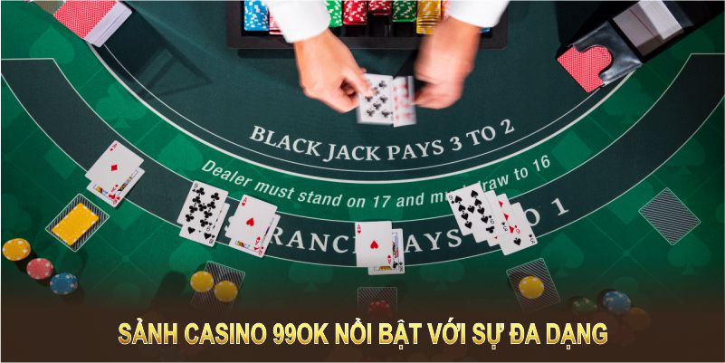 Casino 3 Sảnh casino 99OK nổi bật với sự đa dạng và tính minh bạch